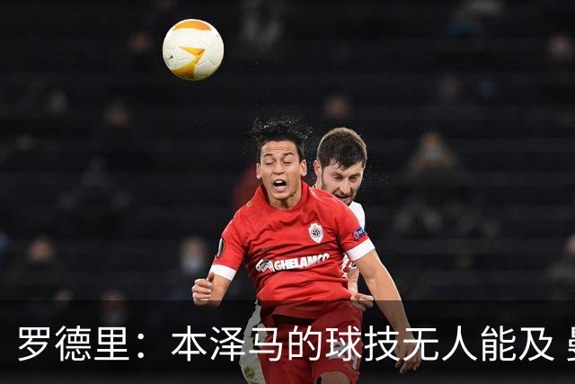 罗德里：本泽马的球技无人能及 曼城比皇马强