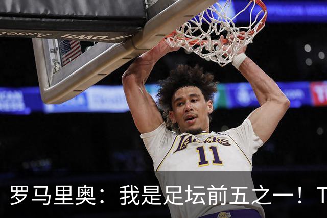 罗马里奥：我是足坛前五之一！TOP6我选贝利老马梅西C罗我和大罗